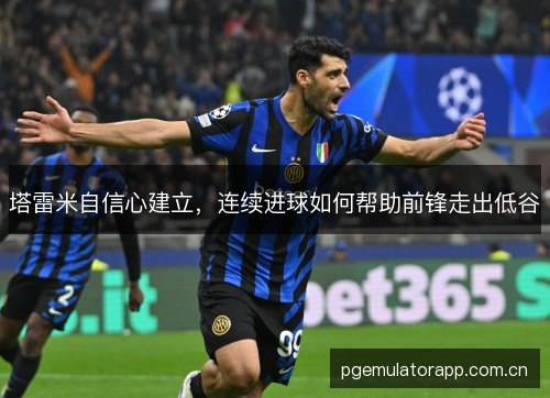 塔雷米自信心建立，连续进球如何帮助前锋走出低谷